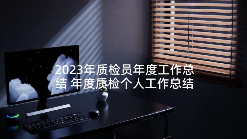 2023年质检员年度工作总结 年度质检个人工作总结(优秀10篇)