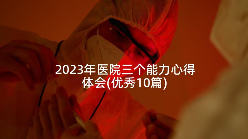 2023年医院三个能力心得体会(优秀10篇)