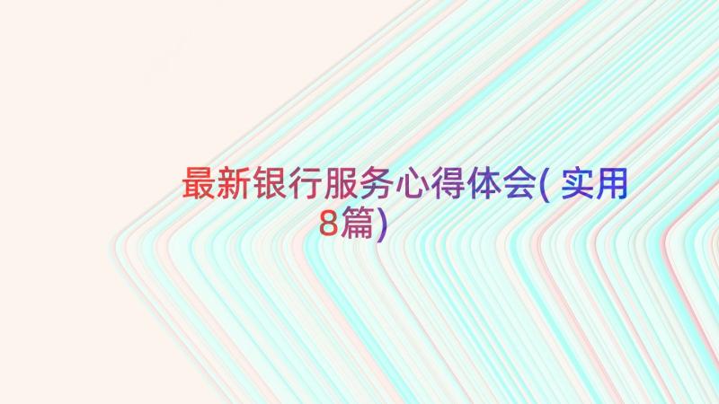 最新银行服务心得体会(实用8篇)