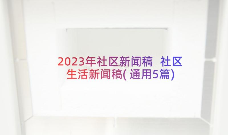2023年社区新闻稿 社区生活新闻稿(通用5篇)