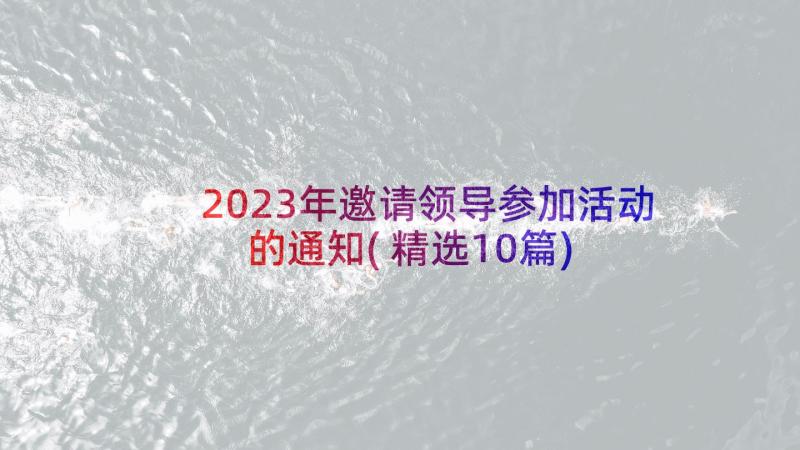 2023年邀请领导参加活动的通知(精选10篇)