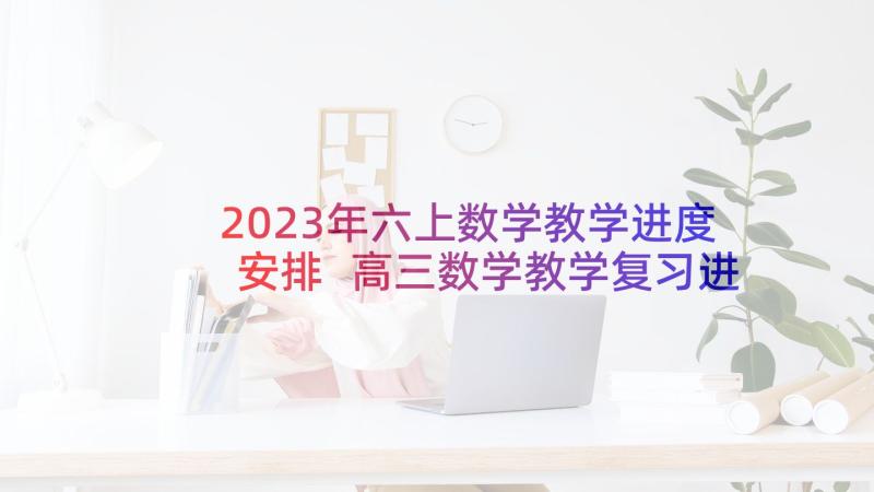 2023年六上数学教学进度安排 高三数学教学复习进度教学计划(模板5篇)