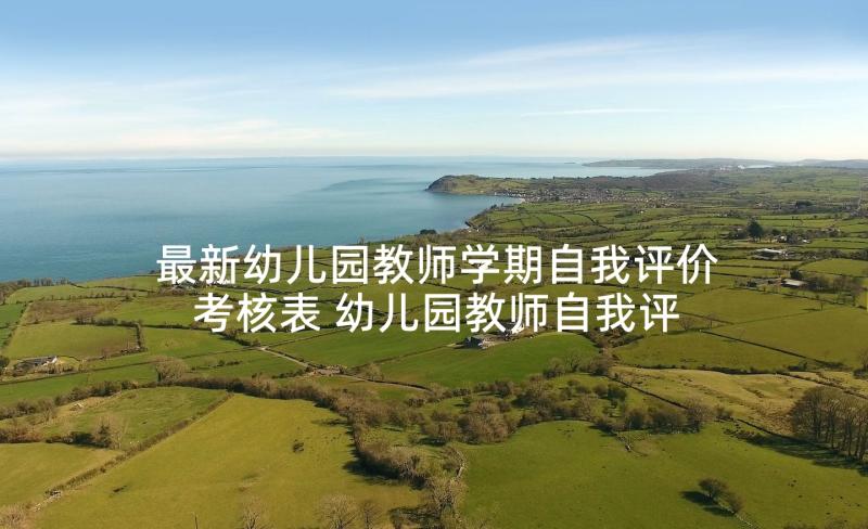 最新幼儿园教师学期自我评价考核表 幼儿园教师自我评价(模板10篇)