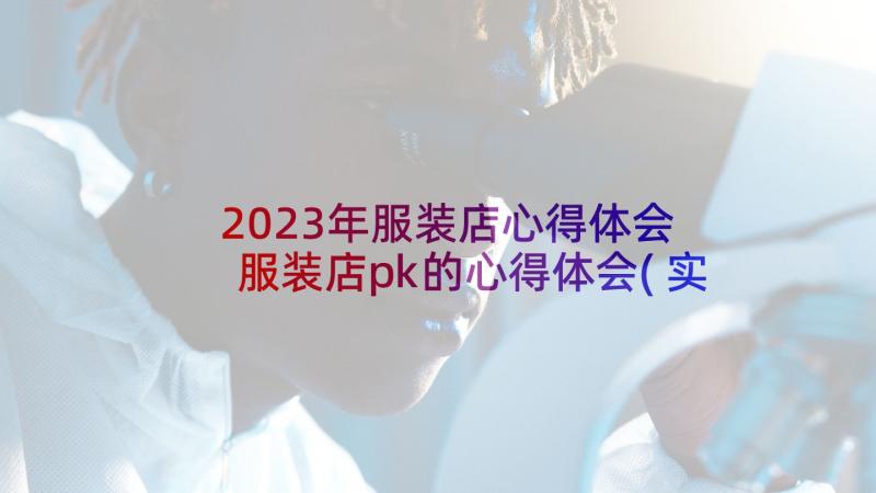 2023年服装店心得体会 服装店pk的心得体会(实用7篇)