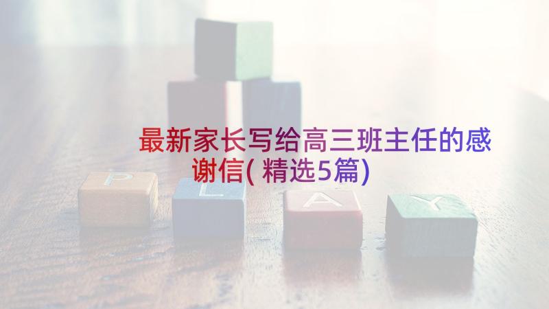 最新家长写给高三班主任的感谢信(精选5篇)