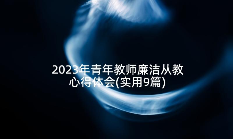 2023年青年教师廉洁从教心得体会(实用9篇)