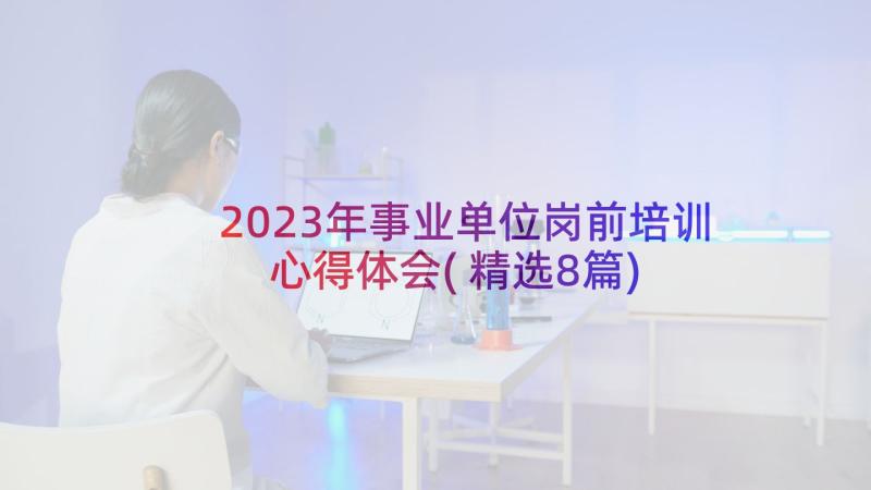 2023年事业单位岗前培训心得体会(精选8篇)
