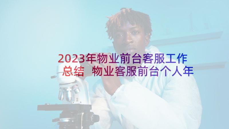 2023年物业前台客服工作总结 物业客服前台个人年终总结(汇总5篇)