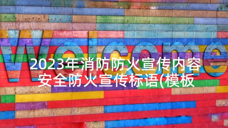 2023年消防防火宣传内容 安全防火宣传标语(模板10篇)