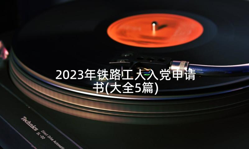 2023年铁路工人入党申请书(大全5篇)