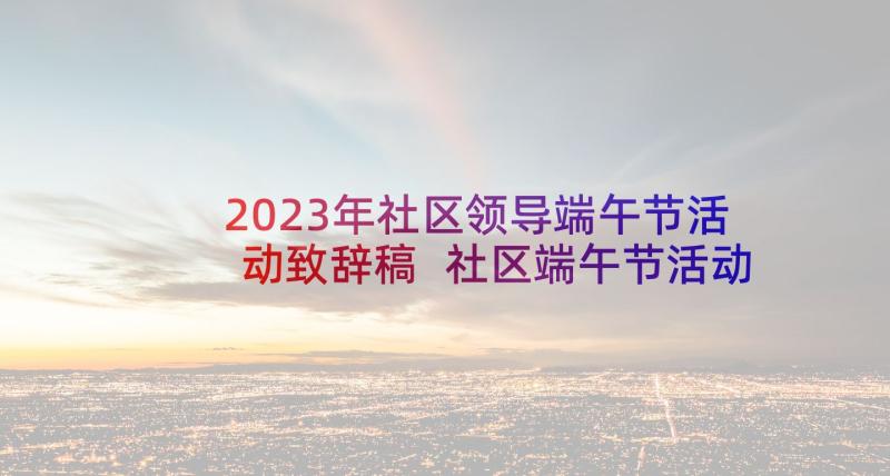 2023年社区领导端午节活动致辞稿 社区端午节活动领导致辞(汇总5篇)