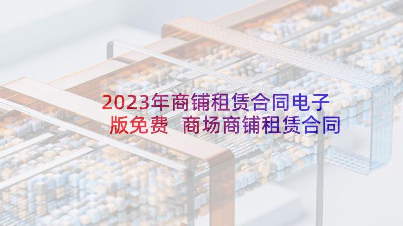 2023年商铺租赁合同电子版免费 商场商铺租赁合同(实用8篇)