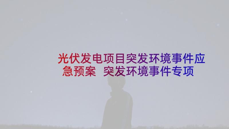 光伏发电项目突发环境事件应急预案 突发环境事件专项的应急预案(模板5篇)