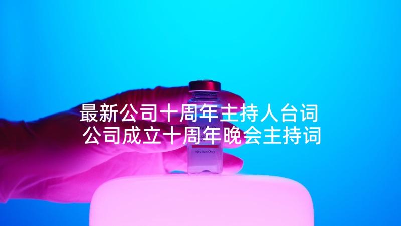 最新公司十周年主持人台词 公司成立十周年晚会主持词(优质5篇)