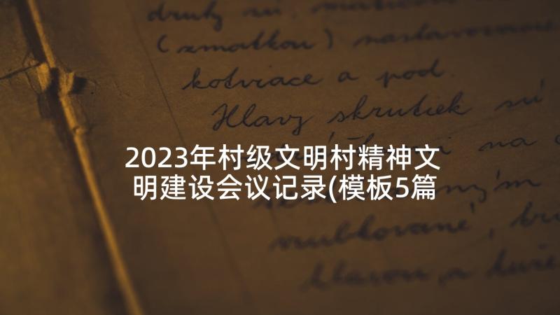 2023年村级文明村精神文明建设会议记录(模板5篇)