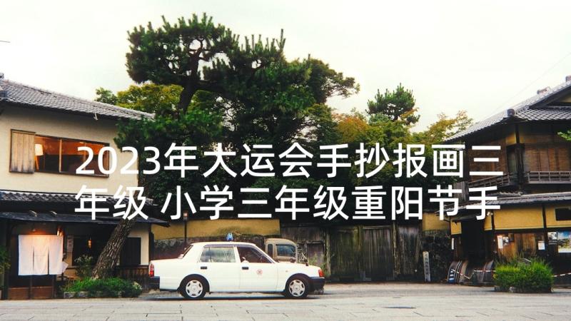 2023年大运会手抄报画三年级 小学三年级重阳节手抄报内容(模板5篇)