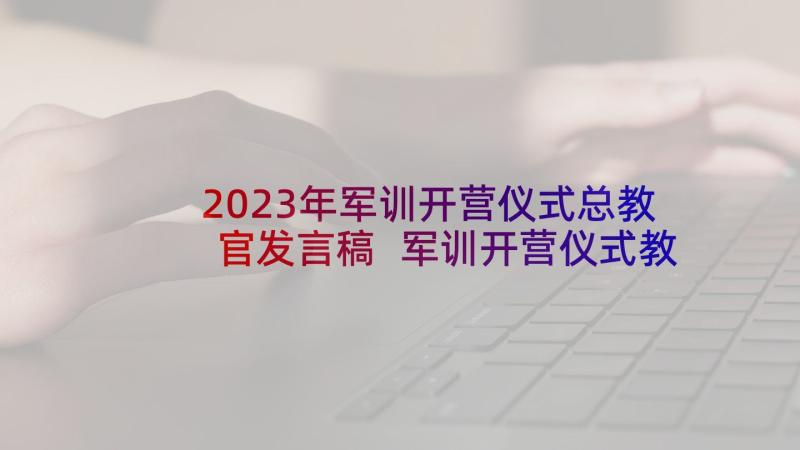 2023年军训开营仪式总教官发言稿 军训开营仪式教官发言稿(优秀5篇)