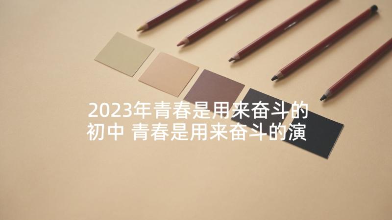 2023年青春是用来奋斗的初中 青春是用来奋斗的演讲稿(优质7篇)