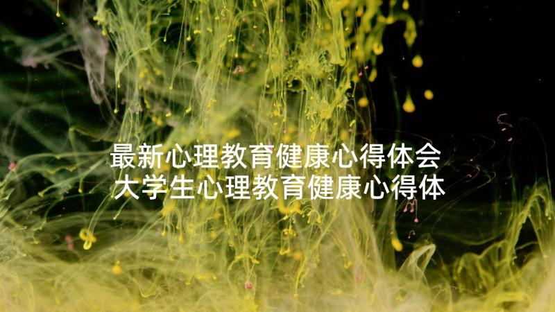 最新心理教育健康心得体会 大学生心理教育健康心得体会(实用5篇)