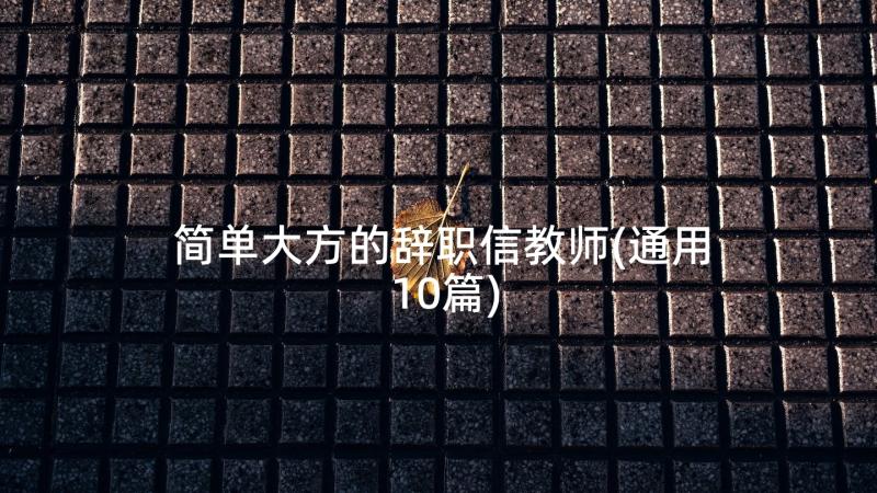 简单大方的辞职信教师(通用10篇)