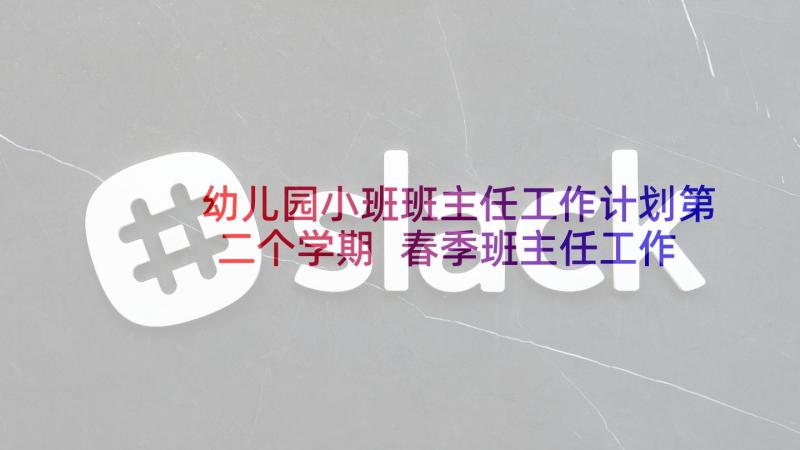 幼儿园小班班主任工作计划第二个学期 春季班主任工作计划小班第二学期(模板5篇)