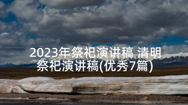 2023年祭祀演讲稿 清明祭祀演讲稿(优秀7篇)