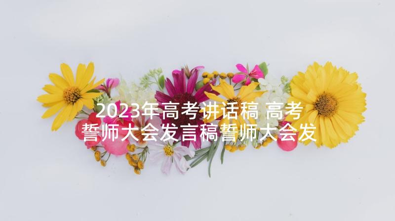 2023年高考讲话稿 高考誓师大会发言稿誓师大会发言稿(大全10篇)