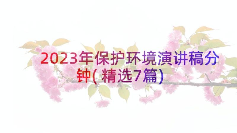 2023年保护环境演讲稿分钟(精选7篇)