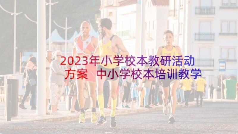 2023年小学校本教研活动方案 中小学校本培训教学计划(汇总5篇)