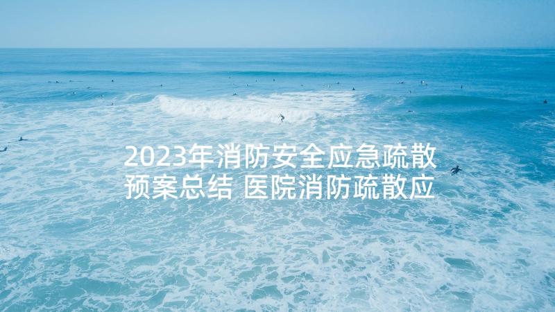 2023年消防安全应急疏散预案总结 医院消防疏散应急预案(精选7篇)