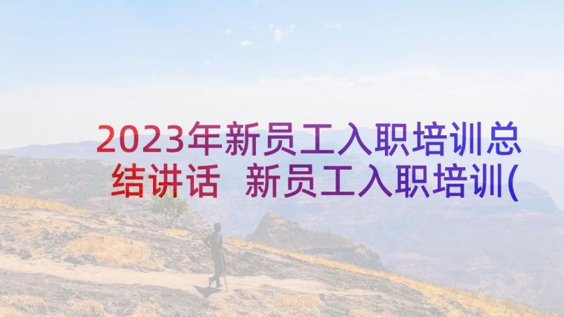 2023年新员工入职培训总结讲话 新员工入职培训(大全10篇)