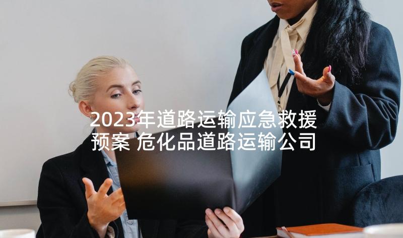 2023年道路运输应急救援预案 危化品道路运输公司应急预案(实用5篇)