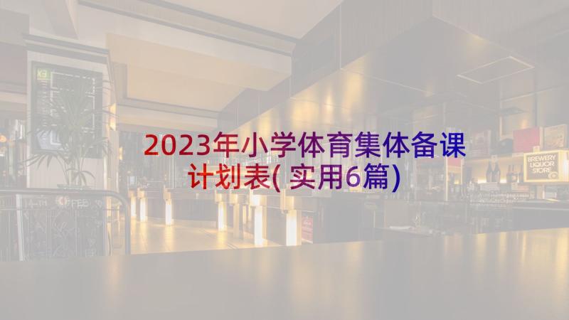 2023年小学体育集体备课计划表(实用6篇)