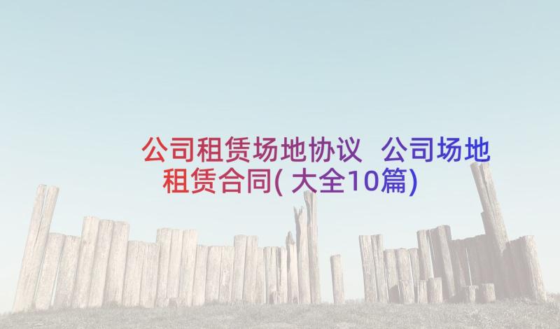 公司租赁场地协议 公司场地租赁合同(大全10篇)