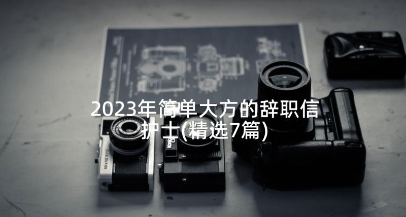 2023年简单大方的辞职信护士(精选7篇)