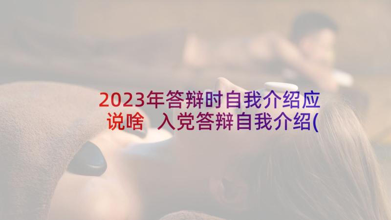 2023年答辩时自我介绍应说啥 入党答辩自我介绍(大全8篇)