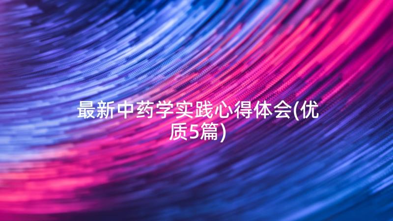 最新中药学实践心得体会(优质5篇)