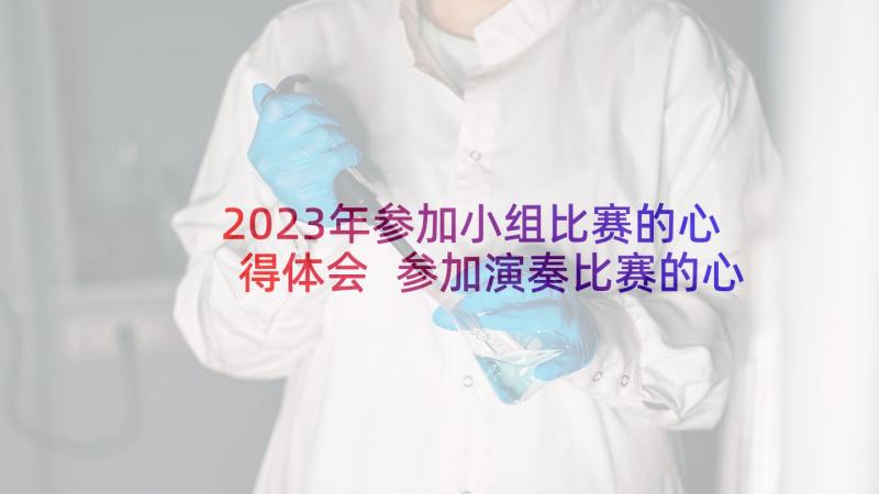 2023年参加小组比赛的心得体会 参加演奏比赛的心得体会(实用5篇)