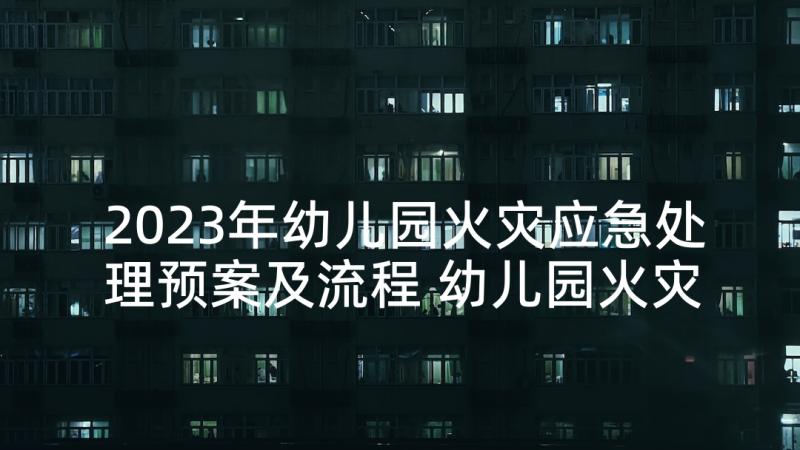 2023年幼儿园火灾应急处理预案及流程 幼儿园火灾应急预案(优秀10篇)