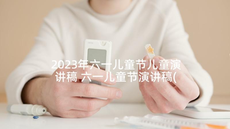 2023年六一儿童节儿童演讲稿 六一儿童节演讲稿(优秀6篇)