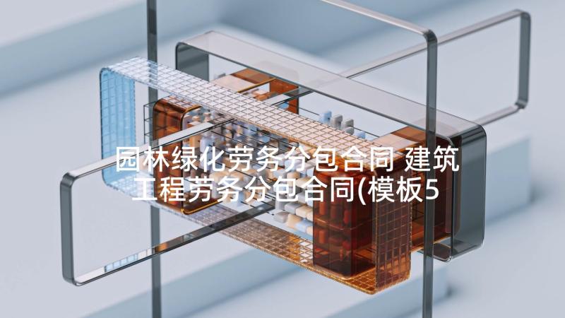 园林绿化劳务分包合同 建筑工程劳务分包合同(模板5篇)