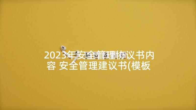 2023年安全管理协议书内容 安全管理建议书(模板8篇)