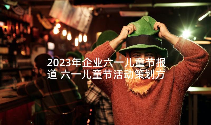 2023年企业六一儿童节报道 六一儿童节活动策划方案(实用9篇)