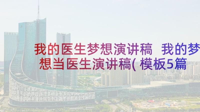 我的医生梦想演讲稿 我的梦想当医生演讲稿(模板5篇)