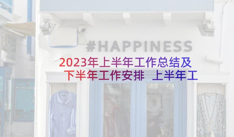 2023年上半年工作总结及下半年工作安排 上半年工作总结暨下半年工作计划(模板9篇)