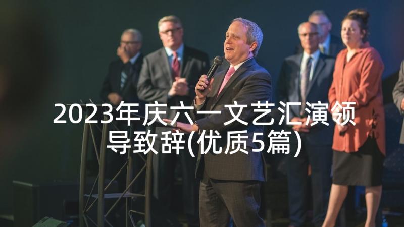 2023年庆六一文艺汇演领导致辞(优质5篇)