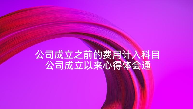 公司成立之前的费用计入科目 公司成立以来心得体会通知(优秀9篇)