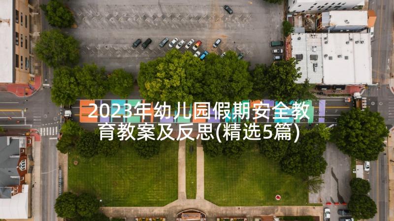 2023年幼儿园假期安全教育教案及反思(精选5篇)