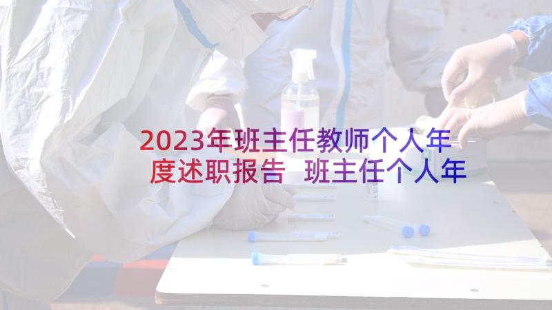 2023年班主任教师个人年度述职报告 班主任个人年度工作的述职报告(通用5篇)