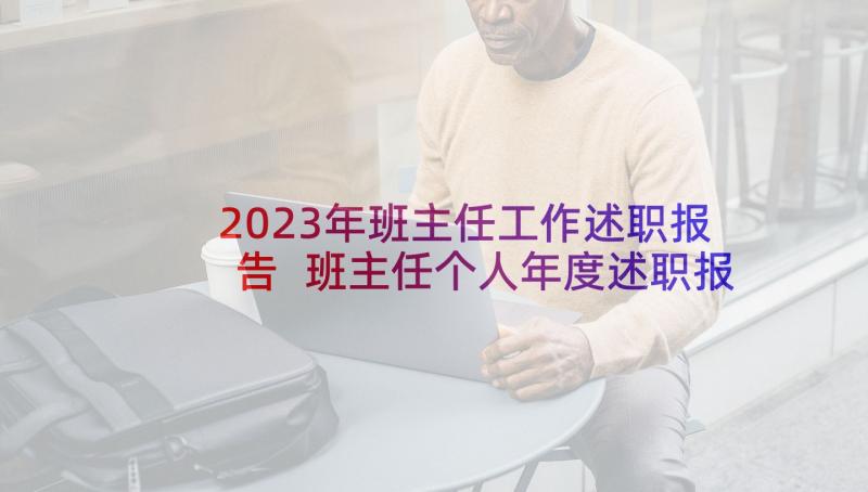 2023年班主任工作述职报告 班主任个人年度述职报告(优质9篇)